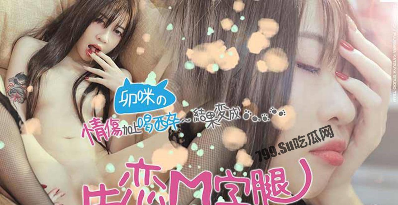 神剧情系列《失恋 M 字腿》失恋的长腿卯咪妹妹 怎么被我扒光了-1